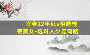 宜春22年ktv招聘模特美女-选对人少走弯路